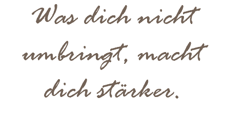 Was dich nicht umbringt, macht dich stärker.
